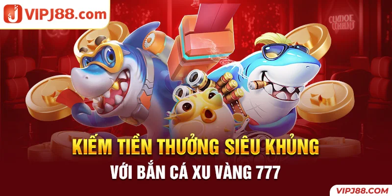 kiếm tiền thưởng siêu khủng với bắn cá xu vàng 777