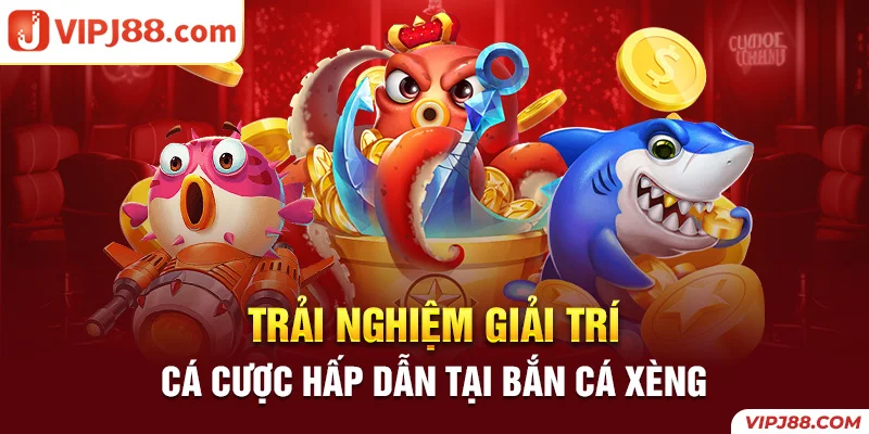 trải nghiệm giải trí cực đã với tựa game bắn cá xèng