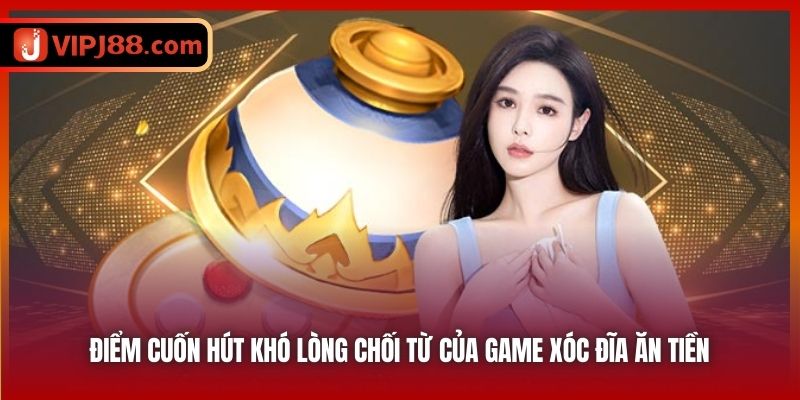 Điểm cuốn hút khó lòng chối từ của game xóc đĩa ăn tiền