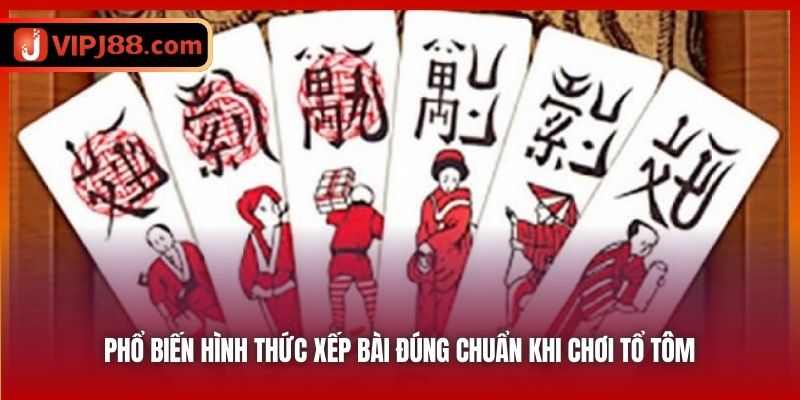 Phổ biến hình thức xếp bài đúng chuẩn khi chơi Tổ Tôm