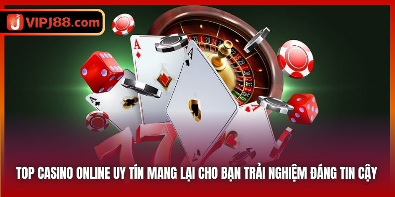 Top Casino online uy tín mang lại cho bạn trải nghiệm đáng tin cậy