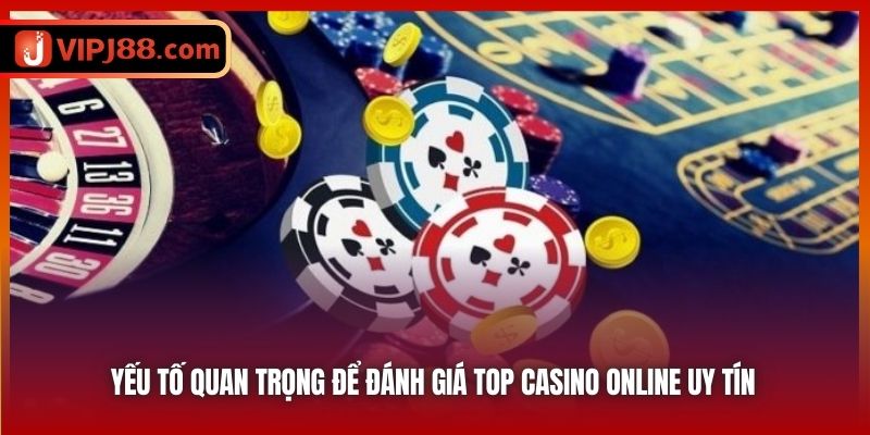 Yếu tố quan trọng để đánh giá top casino online uy tín