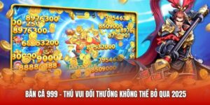Bắn Cá 999 - Thú Vui Đổi Thưởng Không Thể Bỏ Qua 2025