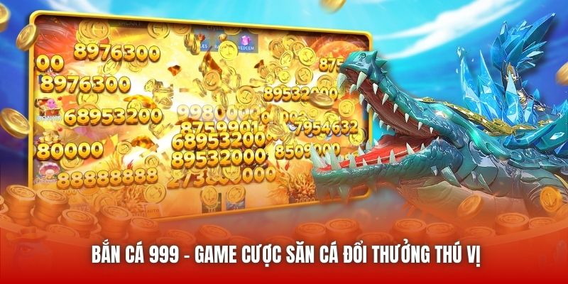 Bắn Cá 999 - Game cược săn cá đổi thưởng thú vị
