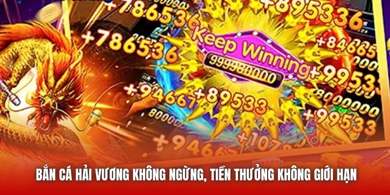 Bắn Cá Hải Vương không ngừng, tiền thưởng không giới hạn