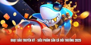 Đoạt Bảo Truyền Kỳ - Siêu Phẩm Săn Cá Đổi Thưởng 2025