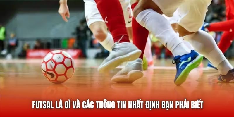 Futsal là gì và các thông tin nhất định bạn phải biết
