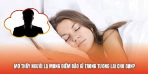 Mơ Thấy Người Lạ Mang Điềm Báo Gì Trong Tương Lai Cho Bạn?
