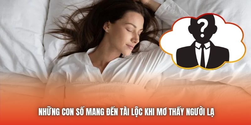 Những con số mang đến tài lộc khi mơ thấy người lạ