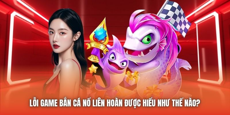 Lỗi game bắn cá nổ liên hoàn được hiểu như thế nào?