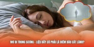 Mơ Đi Trong Sương - Liệu Đây Có Phải Là Điềm Báo Cát Lành?