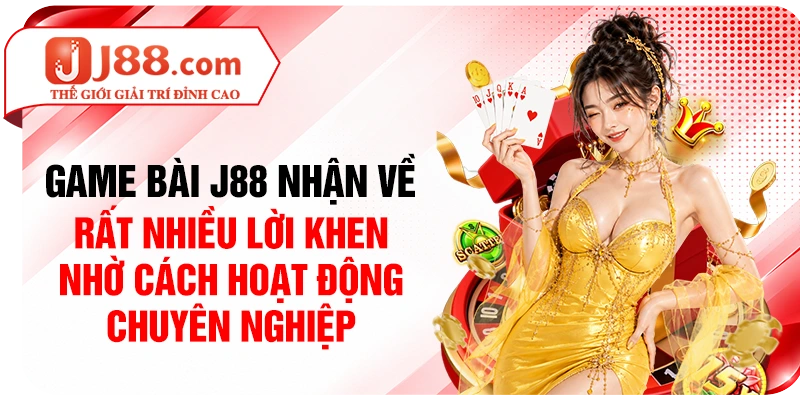 Game bài J88 nhận về rất nhiều lời khen nhờ cách hoạt động chuyên nghiệp