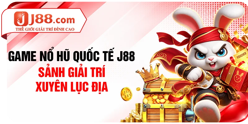 Game Nổ Hũ Quốc Tế J88 - Sảnh Giải Trí Xuyên Lục Địa