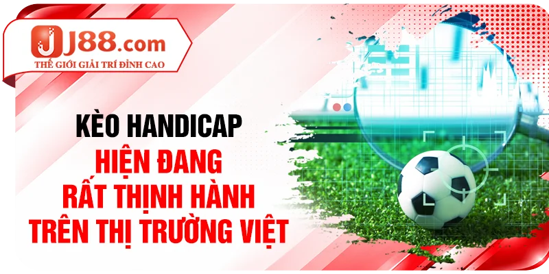 Kèo Handicap hiện đang rất thịnh hành trên thị trường Việt