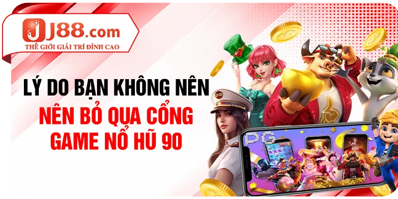 Lý do bạn không nên bỏ qua cổng game nổ hũ 90