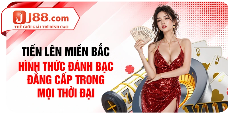 Tiến lên miền Bắc - Hình thức đánh bạc đẳng cấp trong mọi thời đại